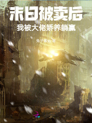 末日被賣后，我被大佬嬌養(yǎng)躺贏