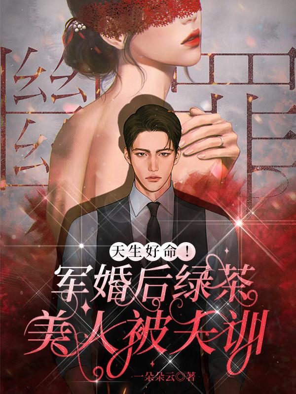 天生好命！軍婚后綠茶美人被夫訓(xùn)