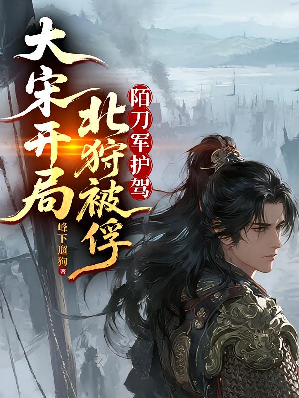大宋開局北狩被俘！陌刀軍護駕！